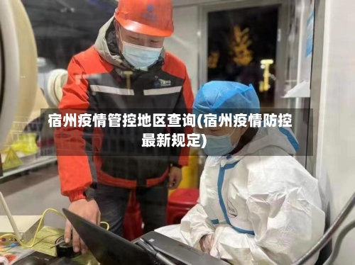 宿州疫情管控地区查询(宿州疫情防控最新规定)-第1张图片