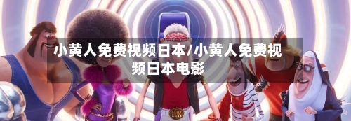 小黄人免费视频日本/小黄人免费视频日本电影-第1张图片