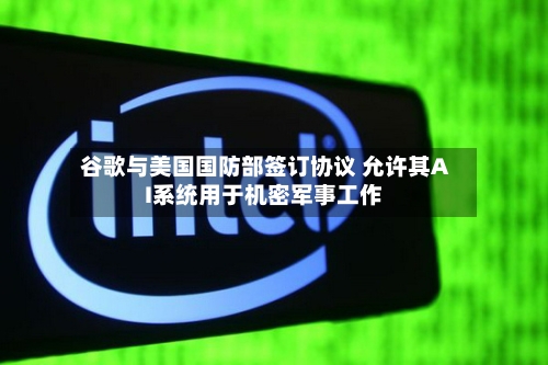 谷歌与美国国防部签订协议 允许其AI系统用于机密军事工作-第3张图片