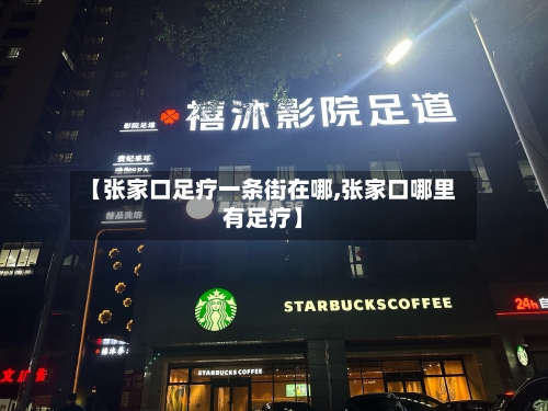 【张家口足疗一条街在哪,张家口哪里有足疗】-第2张图片