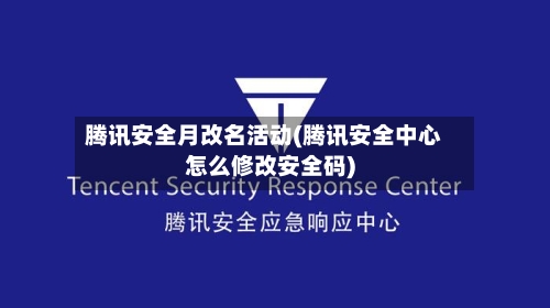 腾讯安全月改名活动(腾讯安全中心怎么修改安全码)-第1张图片