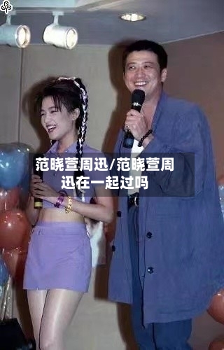 范晓萱周迅/范晓萱周迅在一起过吗-第1张图片