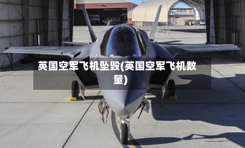 英国空军飞机坠毁(英国空军飞机数量)-第1张图片