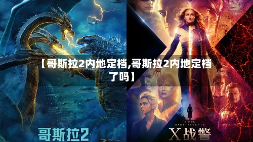 【哥斯拉2内地定档,哥斯拉2内地定档了吗】-第1张图片