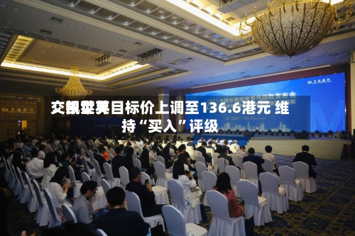 交银世界：凯莱英目标价上调至136.6港元 维持“买入”评级-第2张图片