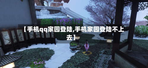 【手机qq家园登陆,手机家园登陆不上去】-第2张图片