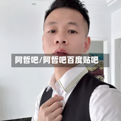 阿哲吧/阿哲吧百度贴吧-第1张图片