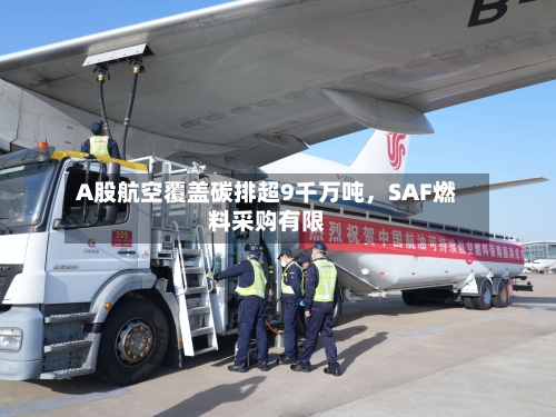 A股航空覆盖碳排超9千万吨，SAF燃料采购有限-第3张图片