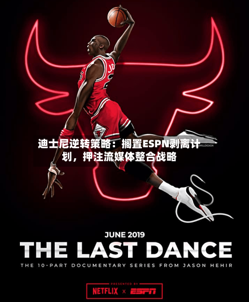 迪士尼逆转策略：搁置ESPN剥离计划，押注流媒体整合战略-第3张图片