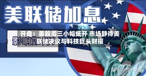 开盘：美股周三小幅低开 市场静待美联储决议与科技巨头财报-第2张图片