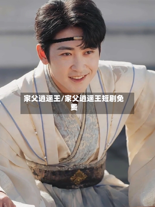 家父逍遥王/家父逍遥王短剧免费-第1张图片