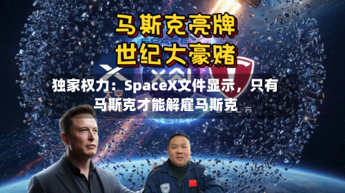 独家权力：SpaceX文件显示，只有马斯克才能解雇马斯克-第1张图片