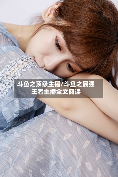 斗鱼之顶级主播/斗鱼之最强王者主播全文阅读-第2张图片