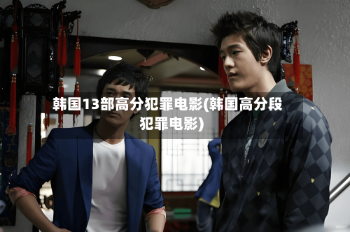 韩国13部高分犯罪电影(韩国高分段犯罪电影)-第1张图片