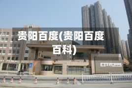 贵阳百度(贵阳百度百科)-第1张图片