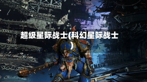 超级星际战士(科幻星际战士)-第3张图片