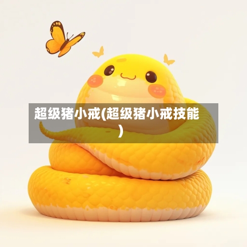 超级猪小戒(超级猪小戒技能)-第1张图片