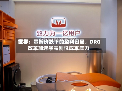 世界医学：量增价跌下的盈利困局	，DRG改革加速暴露刚性成本压力-第2张图片