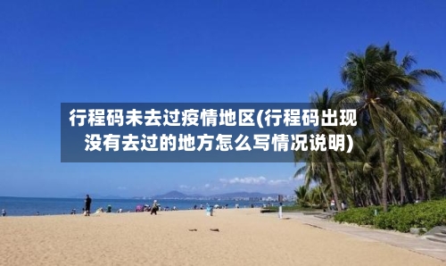 行程码未去过疫情地区(行程码出现没有去过的地方怎么写情况说明)-第1张图片