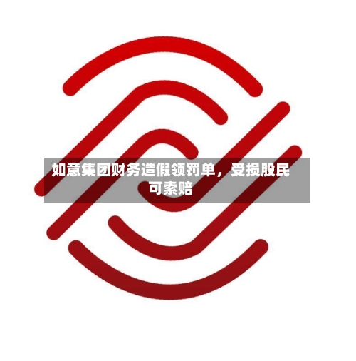 如意集团财务造假领罚单	，受损股民可索赔-第1张图片