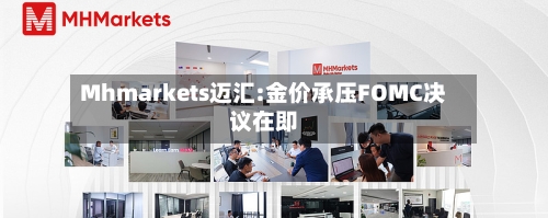 Mhmarkets迈汇:金价承压FOMC决议在即-第3张图片