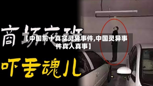 【中国前十真实灵异事件,中国灵异事件真人真事】-第2张图片