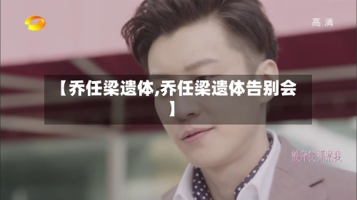 【乔任梁遗体,乔任梁遗体告别会】-第1张图片