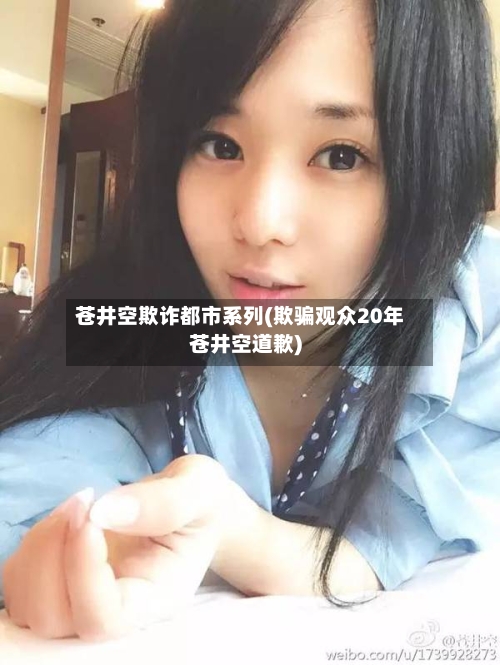 苍井空欺诈都市系列(欺骗观众20年苍井空道歉)-第1张图片