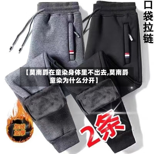 【莫南爵在童染身体里不出去,莫南爵童染为什么分开】-第2张图片