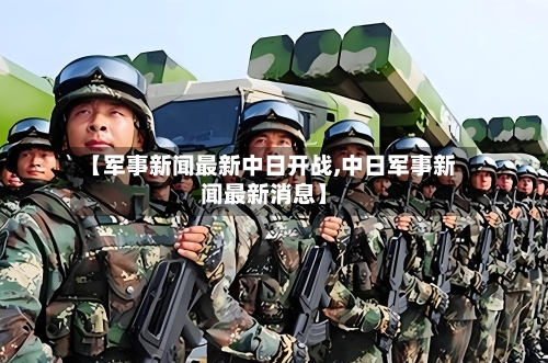【军事新闻最新中日开战,中日军事新闻最新消息】-第1张图片