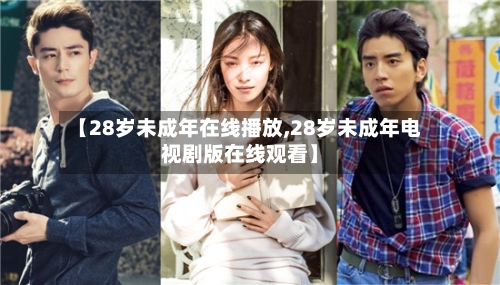 【28岁未成年在线播放,28岁未成年电视剧版在线观看】-第3张图片