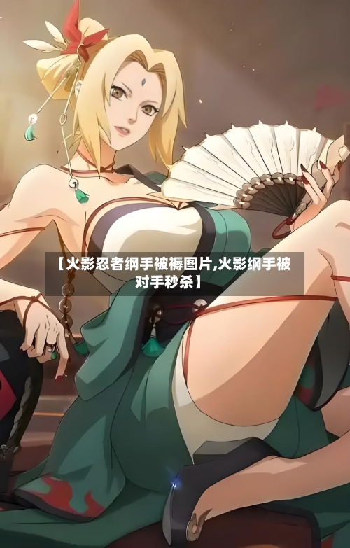 【火影忍者纲手被褥图片,火影纲手被对手秒杀】-第1张图片