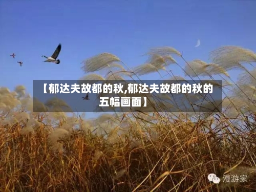 【郁达夫故都的秋,郁达夫故都的秋的五幅画面】-第1张图片