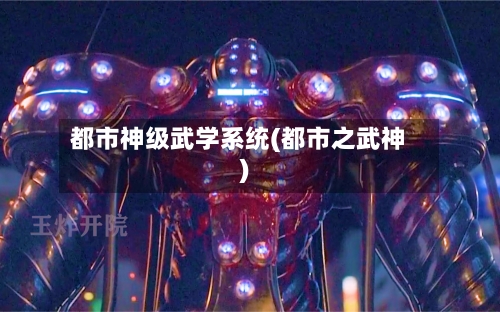 都市神级武学系统(都市之武神)-第1张图片