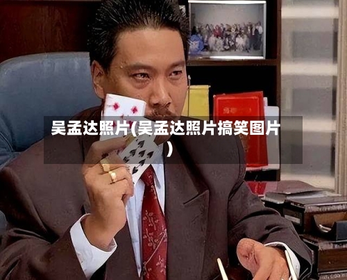 吴孟达照片(吴孟达照片搞笑图片)-第2张图片