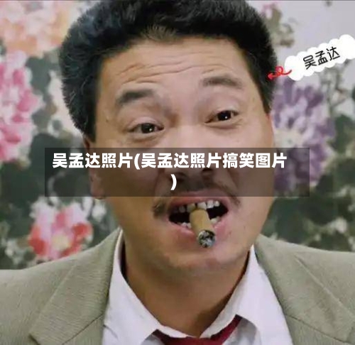 吴孟达照片(吴孟达照片搞笑图片)-第1张图片