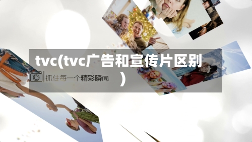 tvc(tvc广告和宣传片区别)-第1张图片