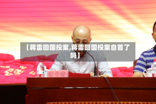 【蒋雷回国投案,蒋雷回国投案自首了吗】-第1张图片
