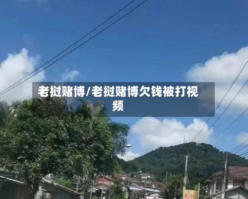 老挝赌博/老挝赌博欠钱被打视频-第1张图片
