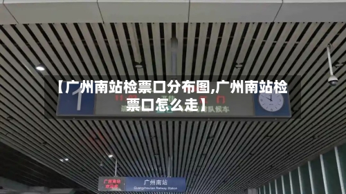 【广州南站检票口分布图,广州南站检票口怎么走】-第2张图片