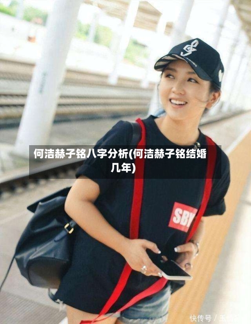 何洁赫子铭八字分析(何洁赫子铭结婚几年)-第2张图片