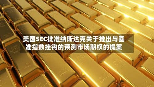 美国SEC批准纳斯达克关于推出与基准指数挂钩的预测市场期权的提案-第2张图片
