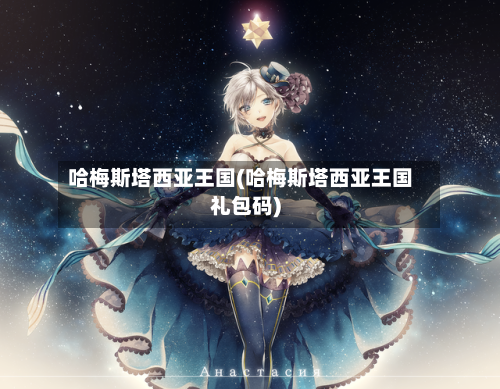 哈梅斯塔西亚王国(哈梅斯塔西亚王国礼包码)-第1张图片