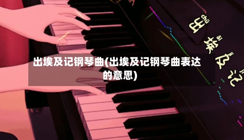 出埃及记钢琴曲(出埃及记钢琴曲表达的意思)-第2张图片