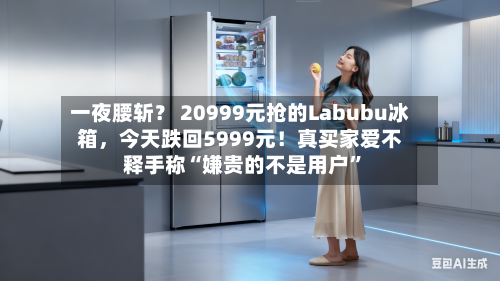 一夜腰斩？ 20999元抢的Labubu冰箱	，今天跌回5999元！真买家爱不释手称“嫌贵的不是用户”-第1张图片