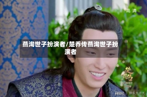 燕洵世子扮演者/楚乔传燕洵世子扮演者-第1张图片
