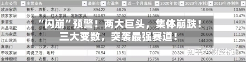 “闪崩	”预警！两大巨头	，集体崩跌！三大变数，突袭最强赛道！-第1张图片