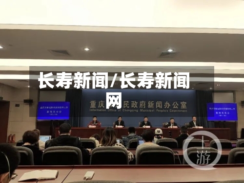 长寿新闻/长寿新闻网-第3张图片