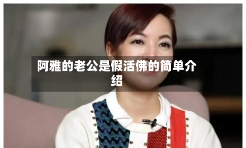 阿雅的老公是假活佛的简单介绍-第1张图片