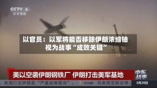 以官员：以军将能否移除伊朗浓缩铀视为战事“成败关键	”-第1张图片